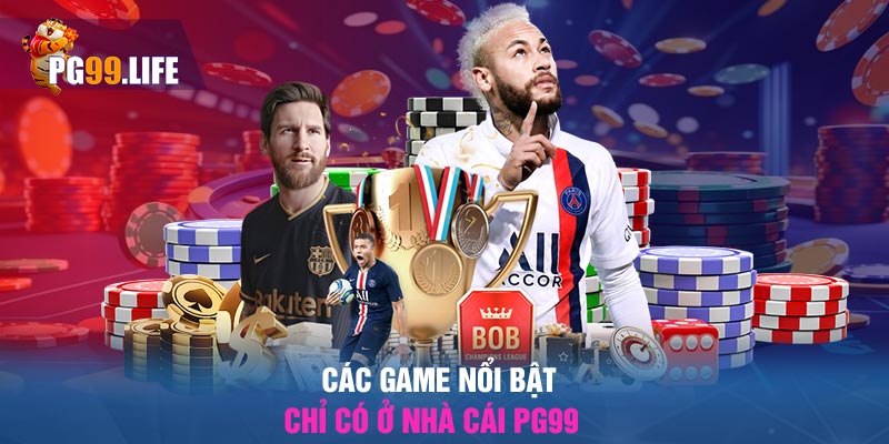 Các game nổi bật chỉ có ở nhà cái PG99