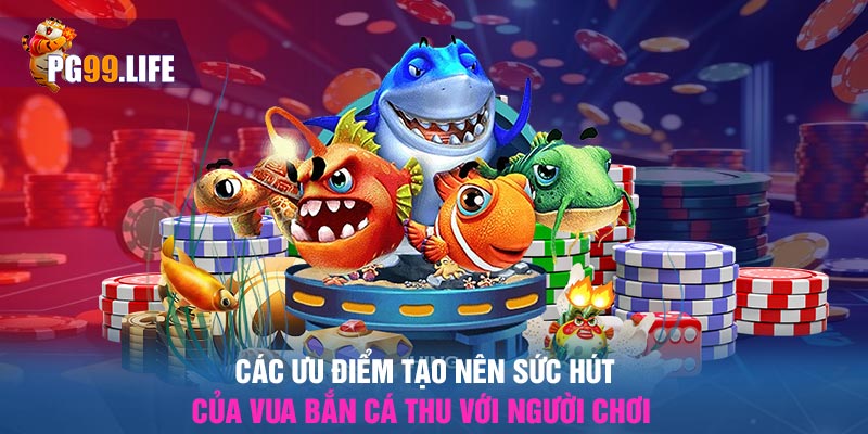 Các ưu điểm tạo nên sức hút của vua bắn cá thu với người chơi