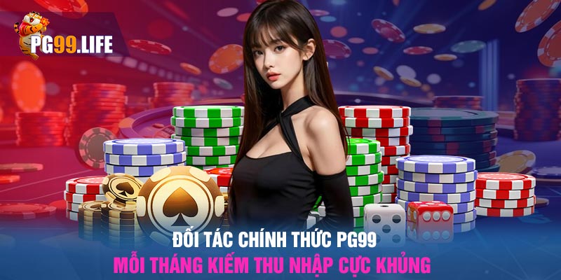 Đối tác chính thức Pg99 - Mỗi tháng kiếm thu nhập cực khủng