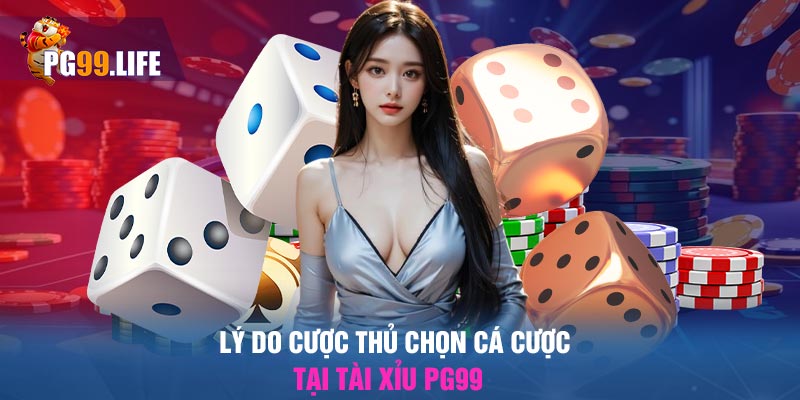 Lý do cược thủ chọn cá cược tại Tài Xỉu PG99