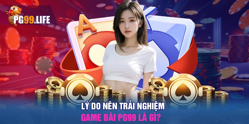 Lý do nên trải nghiệm game bài PG99 là gì?