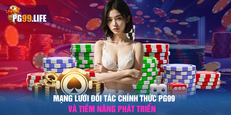 Mạng lưới đối tác chính thức PG99 và tiềm năng phát triển