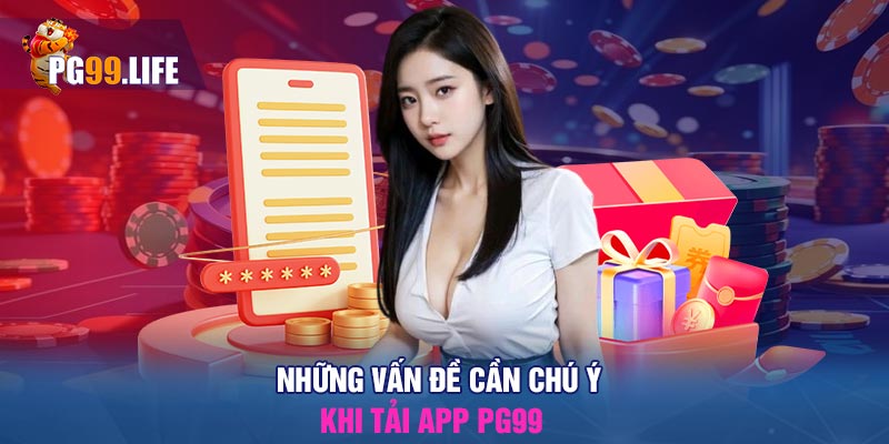 Những vấn đề cần chú ý khi tải app PG99