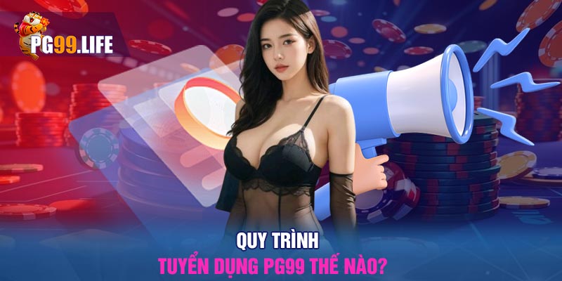 Quy trình tuyển dụng PG99 thế nào?