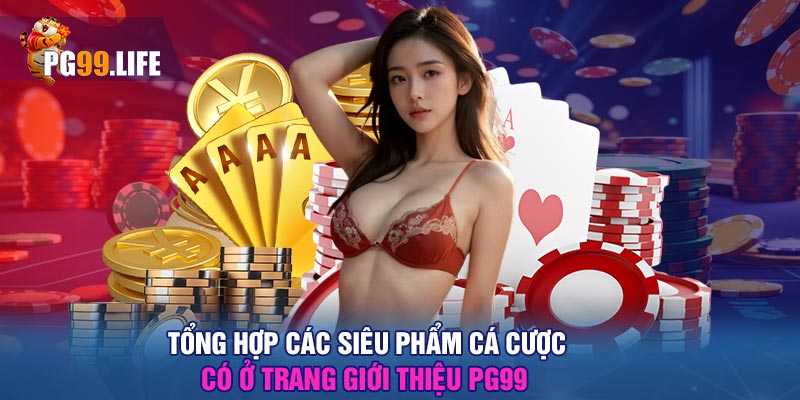 Tổng hợp các siêu phẩm cá cược có ở trang giới thiệu PG99