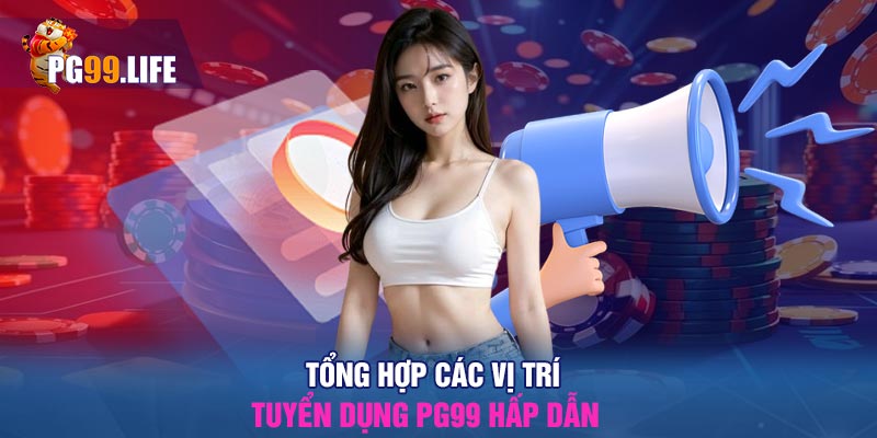 Tổng hợp các vị trí tuyển dụng PG99 hấp dẫn