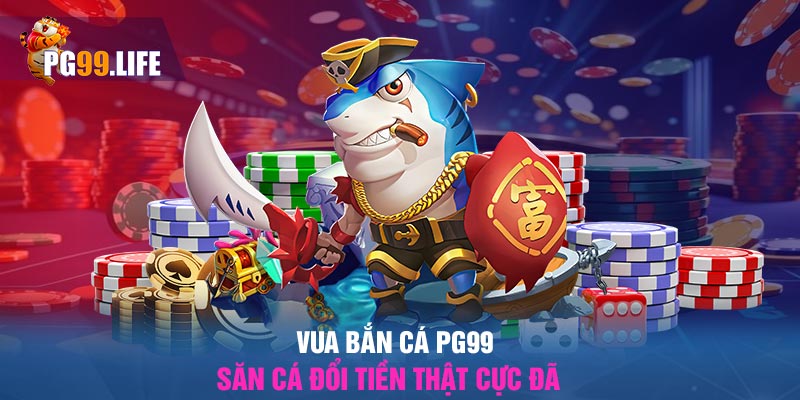 Vua bắn cá PG99 - Săn Cá Đổi Tiền Thật Cực Đã